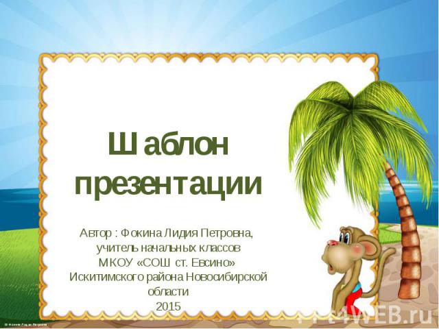 Шаблон презентации Автор : Фокина Лидия Петровна, учитель начальных классов МКОУ «СОШ ст. Евсино» Искитимского района Новосибирской области 2015