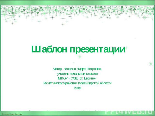 Шаблон презентации Автор : Фокина Лидия Петровна, учитель начальных классов МКОУ «СОШ ст. Евсино» Искитимского района Новосибирской области 2015