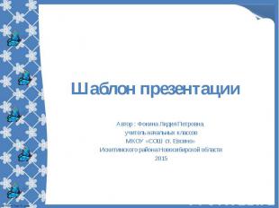 Шаблон презентации Автор : Фокина Лидия Петровна, учитель начальных классов МКОУ