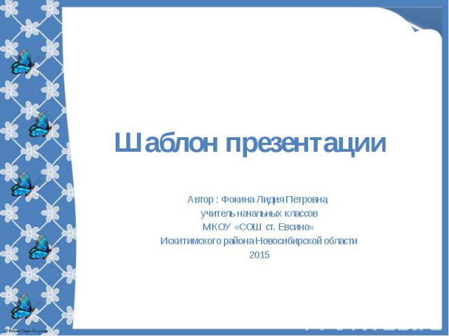 Шаблон презентации Автор : Фокина Лидия Петровна, учитель начальных классов МКОУ «СОШ ст. Евсино» Искитимского района Новосибирской области 2015