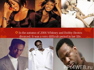 In the autumn of 2006 Whitney and Bobby Brown divorced. It was a very difficult