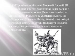 У 1512 році великий князь Московії Василій III без оголошення війни розпочинає ч