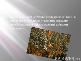 Становище ВКЛ особливо ускладнилося, коли 30 липня 1514 року, після численних не