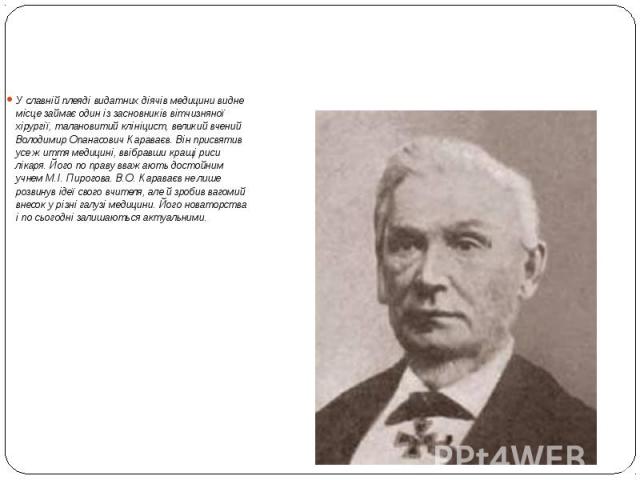 У славній плеяді видатних діячів медицини видне місце займає один із засновників вітчизняної хірургії, талановитий клініцист, великий вчений Володимир Опанасович Караваєв. Він присвятив усе життя медицині, ввібравши кращі риси лікаря. Його по&n…