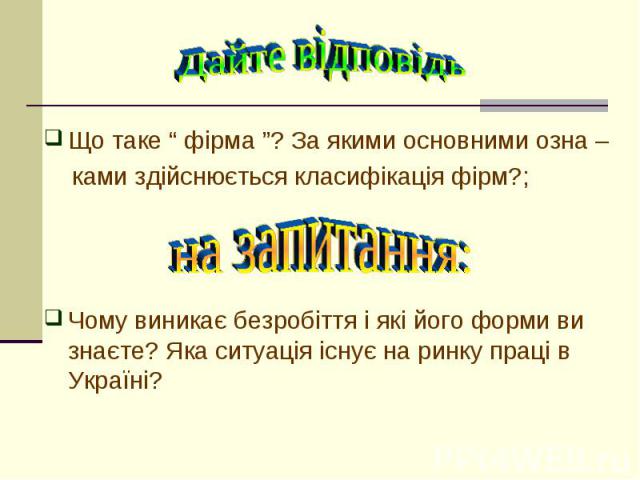 Що таке “ фірма ”? За якими основними озна – ками здійснюється класифікація фірм?; Чому виникає безробіття і які його форми ви знаєте? Яка ситуація існує на ринку праці в Україні?