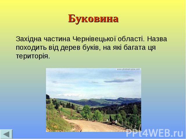 Буковина Західна частина Чернівецької області. Назва походить від дерев буків, на які багата ця територія.