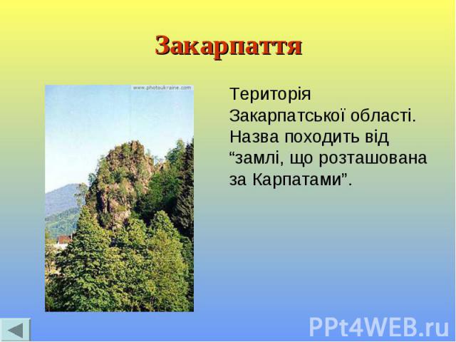 Закарпаття Територія Закарпатської області. Назва походить від “замлі, що розташована за Карпатами”.