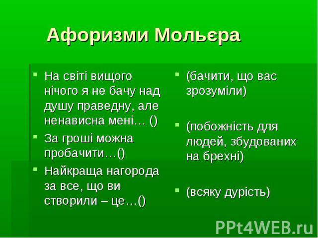 Афоризми Мольєра На світі вищого нічого я не бачу над душу праведну, але ненависна мені… () За гроші можна пробачити…() Найкраща нагорода за все, що ви створили – це…()