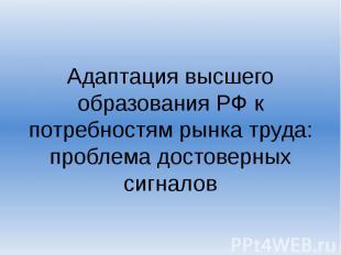 Адаптация высшего образования РФ к потребностям рынка труда: проблема достоверны