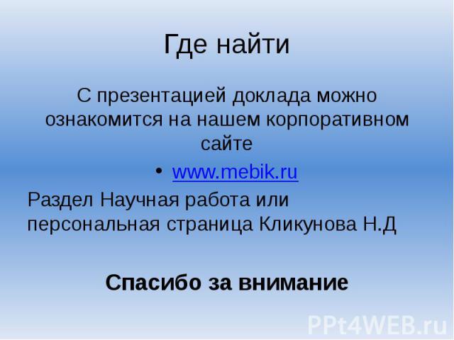 Где найти С презентацией доклада можно ознакомится на нашем корпоративном сайте www.mebik.ru Раздел Научная работа или персональная страница Кликунова Н.Д Спасибо за внимание