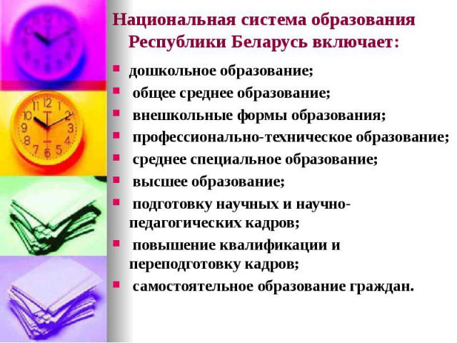 Национальная система образования Республики Беларусь включает: дошкольное образование; общее среднее образование; внешкольные формы образования; профессионально-техническое образование; среднее специальное образование; высшее образование; подготовку…