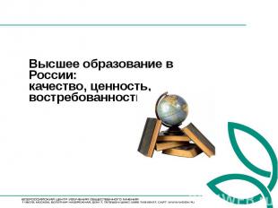 Высшее образование в России: качество, ценность, востребованность МОСКВА, 2011 г