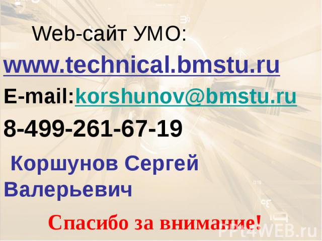 Web-сайт УМО: www.technical.bmstu.ru E-mail:korshunov@bmstu.ru 8-499-261-67-19 Коршунов Сергей Валерьевич