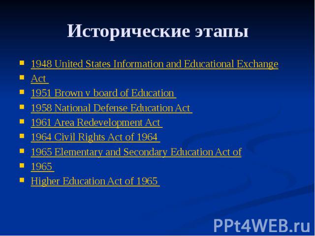 Исторические этапы 1948 United States Information and Educational Exchange Act 1951 Brown v board of Education 1958 National Defense Education Act 1961 Area Redevelopment Act 1964 Civil Rights Act of 1964 1965 Elementary and Secondary Education Act …