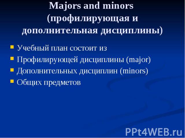 Majors and minors (профилирующая и дополнительная дисциплины) Учебный план состоит из Профилирующей дисциплины (major) Дополнительных дисциплин (minors) Общих предметов