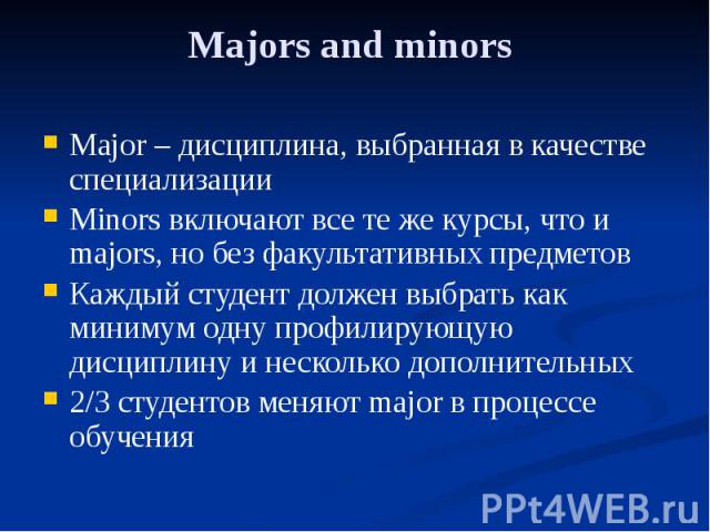 Majors and minors Major – дисциплина, выбранная в качестве специализации Minors включают все те же курсы, что и majors, но без факультативных предметов Каждый студент должен выбрать как минимум одну профилирующую дисциплину и несколько дополнительны…