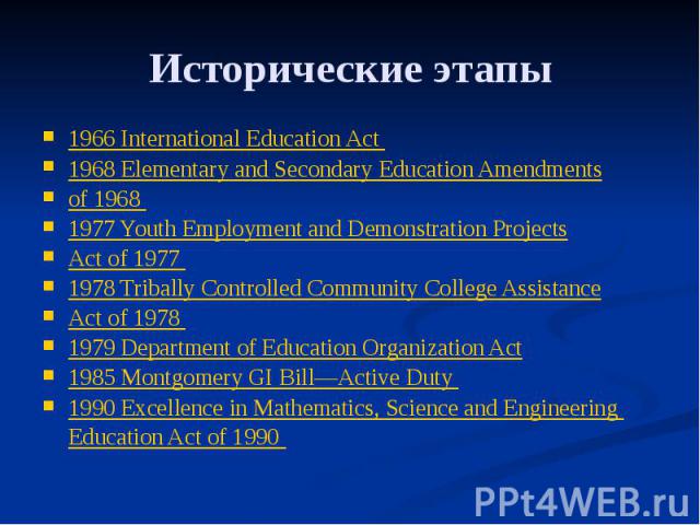 Исторические этапы 1966 International Education Act 1968 Elementary and Secondary Education Amendments of 1968 1977 Youth Employment and Demonstration Projects Act of 1977 1978 Tribally Controlled Community College Assistance Act of 1978 1979 Depart…