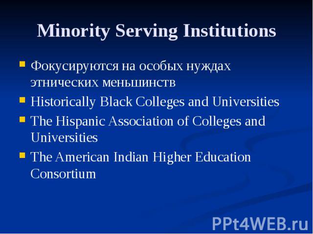 Minority Serving Institutions Фокусируются на особых нуждах этнических меньшинств Historically Black Colleges and Universities The Hispanic Association of Colleges and Universities The American Indian Higher Education Consortium