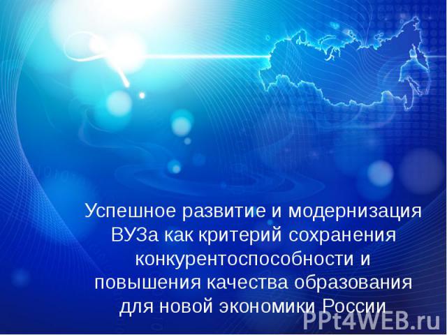 Успешное развитие и модернизация ВУЗа как критерий сохранения конкурентоспособности и повышения качества образования для новой экономики России