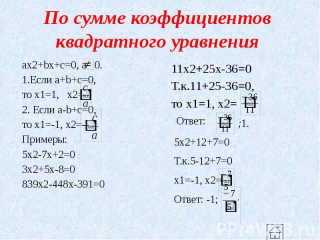 По сумме коэффициентов квадратного уравнения ax2+bx+c=0, a 0. 1.Если a+b+c=0, то x1=1, x2= 2. Если a-b+c=0, то x1=-1, x2= Примеры: 5x2-7x+2=0 3x2+5x-8=0 839x2-448x-391=0