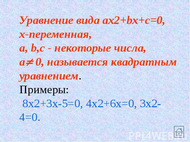 Уравнение вида ax2+bx+c=0, x-переменная, a, b,c - некоторые числа, a 0, называется квадратным уравнением. Примеры: 8x2+3x-5=0, 4x2+6x=0, 3x2-4=0.