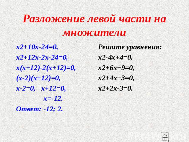 Разложение левой части на множители x2+10x-24=0, x2+12x-2x-24=0, x(x+12)-2(x+12)=0, (x-2)(x+12)=0, x-2=0, x+12=0, x=-12. Ответ: -12; 2.