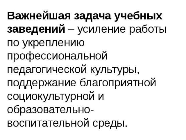 Важнейшая задача учебных заведений – усиление работы по укреплению профессиональной педагогической культуры, поддержание благоприятной социокультурной и образовательно-воспитательной среды.