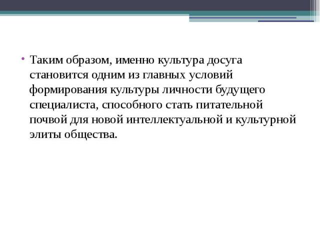 Таким образом, именно культура досуга становится одним из главных условий формирования культуры личности будущего специалиста, способного стать питательной почвой для новой интеллектуальной и культурной элиты общества. Таким образом, именно культура…