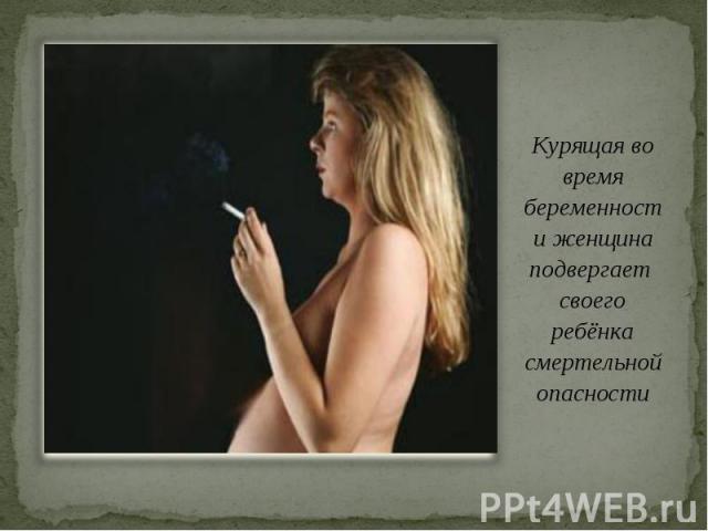 Курящая во время беременности женщина подвергает своего ребёнка смертельной опасности Курящая во время беременности женщина подвергает своего ребёнка смертельной опасности