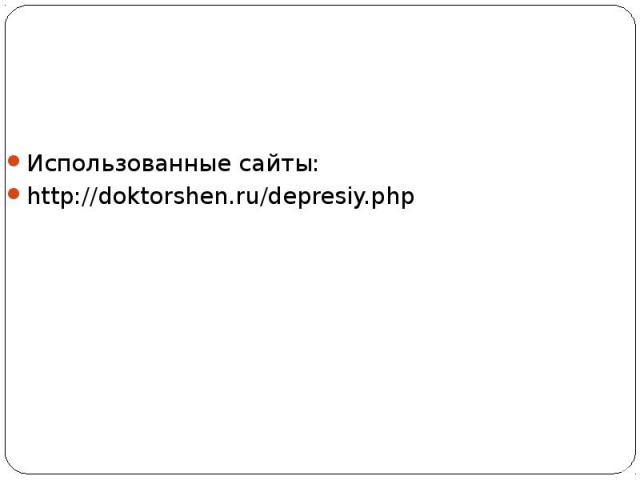 Использованные сайты: http://doktorshen.ru/depresiy.php