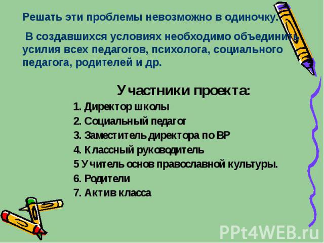 Участники проекта: Участники проекта: 1. Директор школы 2. Социальный педагог 3. Заместитель директора по ВР 4. Классный руководитель 5 Учитель основ православной культуры. 6. Родители 7. Актив класса