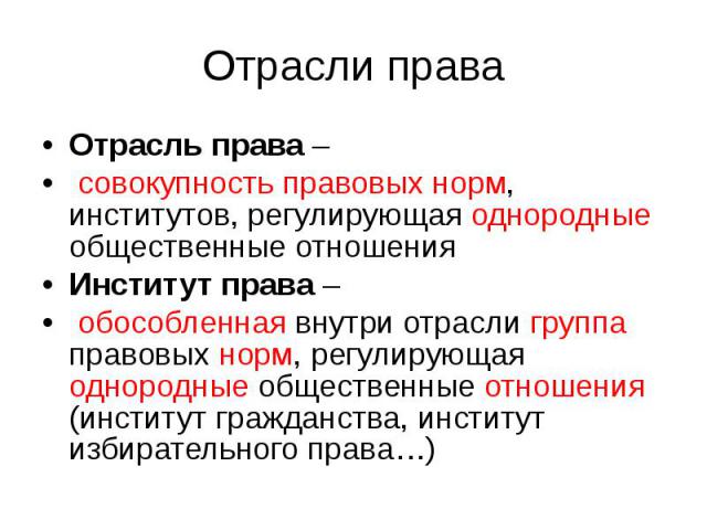 Отрасли права Отрасль права – совокупность правовых норм, институтов, регулирующая однородные общественные отношения Институт права – обособленная внутри отрасли группа правовых норм, регулирующая однородные общественные отношения (институт гражданс…