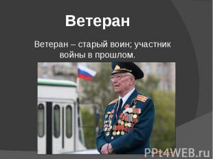Ветеран Ветеран – старый воин; участник войны в прошлом.