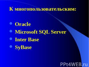 К многопользовательским: К многопользовательским: Oracle Microsoft SQL Server In
