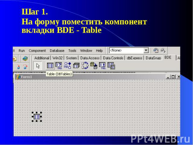 Шаг 1. Шаг 1. На форму поместить компонент вкладки BDE - Table