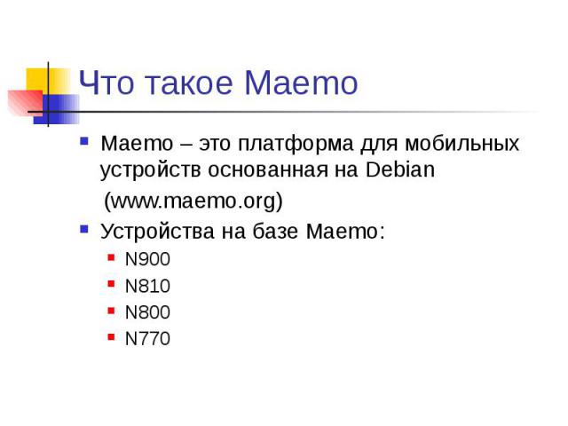 Что такое Maemo Maemo – это платформа для мобильных устройств основанная на Debian (www.maemo.org) Устройства на базе Maemo: N900 N810 N800 N770