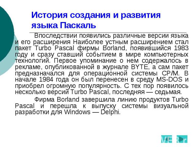 История создания и развития языка Паскаль Впоследствии появились различные версии языка и его расширения Наиболее устным расширением стал пакет Turbo Pascal фирмы Borland, появившийся 1983 году и сразу ставший событием в мире компьютерных технологий…