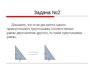 Задача №2 Докажите, что если два катета одного прямоугольного треугольника соотв