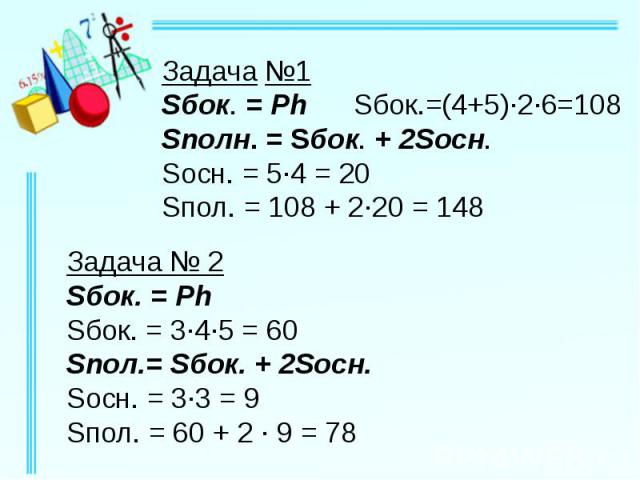 Задача №1 Sбок. = Ph Sбок.=(4+5)·2·6=108 Sполн. = Sбок. + 2Sосн. Sосн. = 5·4 = 20 Sпол. = 108 + 2·20 = 148