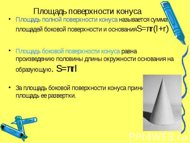 Площадь поверхности конуса Площадь полной поверхности конуса называется сумма площадей боковой поверхности и основанияS=πr(l+r) Площадь боковой поверхности конуса равна произведению половины длины окружности основания на образующую. S=πrl За площадь…