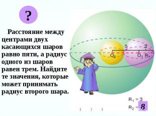 Расстояние между центрами двух касающихся шаров равно пяти, а радиус одного из ш