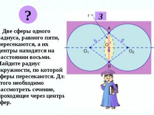 Две сферы одного радиуса, равного пяти, пересекаются, а их центры находятся на р