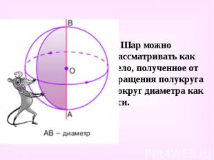 Шар можно рассматривать как тело, полученное от вращения полукруга вокруг диамет