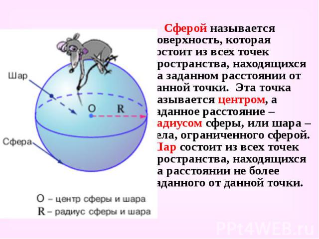 Сферой называется поверхность, которая состоит из всех точек пространства, находящихся на заданном расстоянии от данной точки. Эта точка называется центром, а заданное расстояние – радиусом сферы, или шара – тела, ограниченного сферой. Шар состоит и…