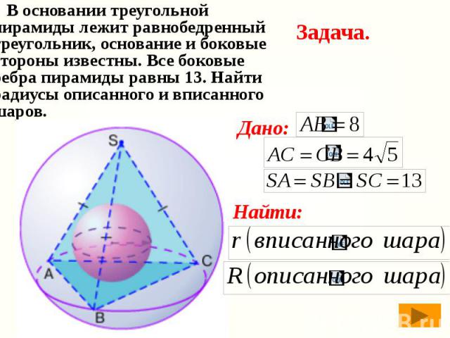 В основании треугольной пирамиды лежит равнобедренный треугольник, основание и боковые стороны известны. Все боковые ребра пирамиды равны 13. Найти радиусы описанного и вписанного шаров. В основании треугольной пирамиды лежит равнобедренный треуголь…