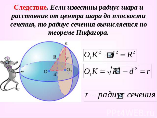 Следствие. Если известны радиус шара и расстояние от центра шара до плоскости сечения, то радиус сечения вычисляется по теореме Пифагора.