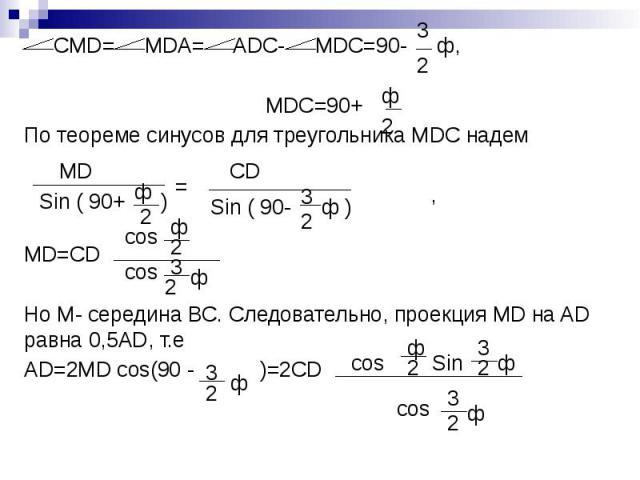 CMD= MDA= ADC- MDC=90- ф, CMD= MDA= ADC- MDC=90- ф, МDC=90+ По теореме синусов для треугольника MDC надем , MD=CD Но М- середина ВС. Следовательно, проекция МD на AD равна 0,5AD, т.е AD=2MD cos(90 - )=2CD