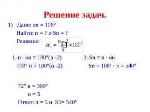 Решение задач. 1) Дано: αn = 108° Найти: n = ? и Sn = ? Решение: 1. n · αn = 180