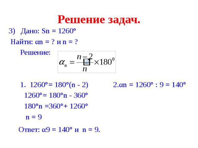 Решение задач. 3) Дано: Sn = 1260° Найти: αn = ? и n = ? Решение: 1. 1260°= 180°(n - 2) 2.αn = 1260° : 9 = 140° 1260°= 180°n - 360° 180°n =360°+ 1260° n = 9