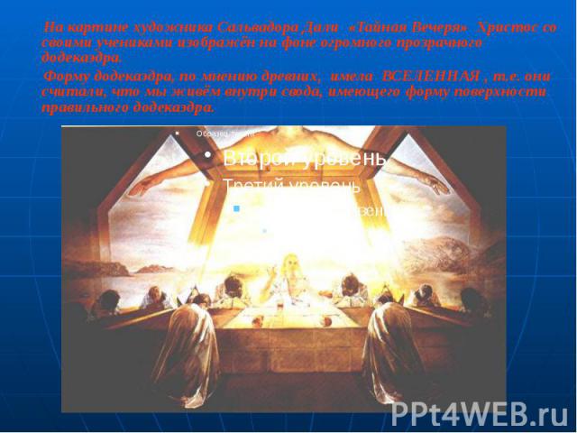 На картине художника Сальвадора Дали «Тайная Вечеря» Христос со своими учениками изображён на фоне огромного прозрачного додекаэдра. На картине художника Сальвадора Дали «Тайная Вечеря» Христос со своими учениками изображён на фоне огромного прозрач…
